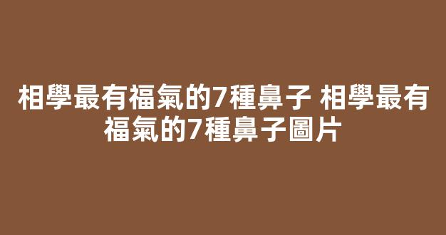 相學最有福氣的7種鼻子 相學最有福氣的7種鼻子圖片